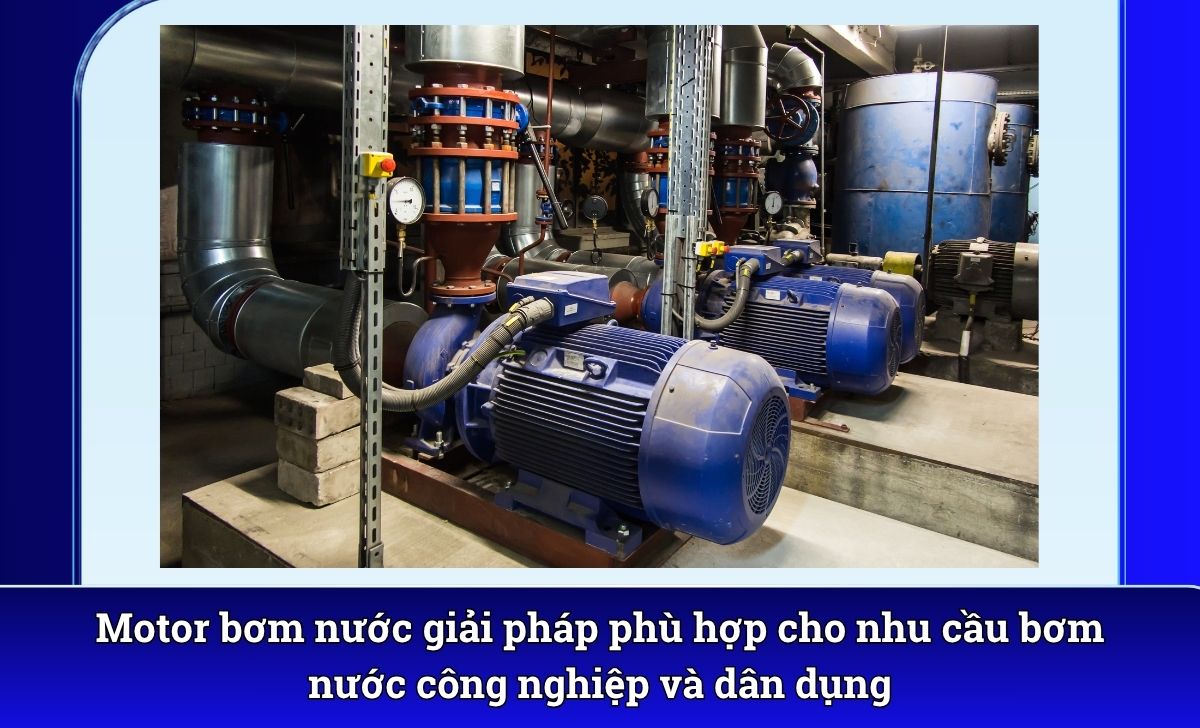 Motor bơm nước giải pháp phù hợp cho nhu cầu bơm nước công nghiệp và dân dụng