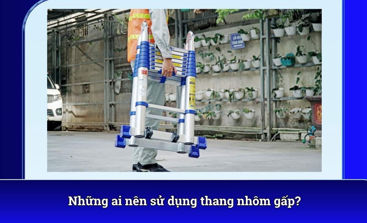 Những ai nên sử dụng thang nhôm gấp?