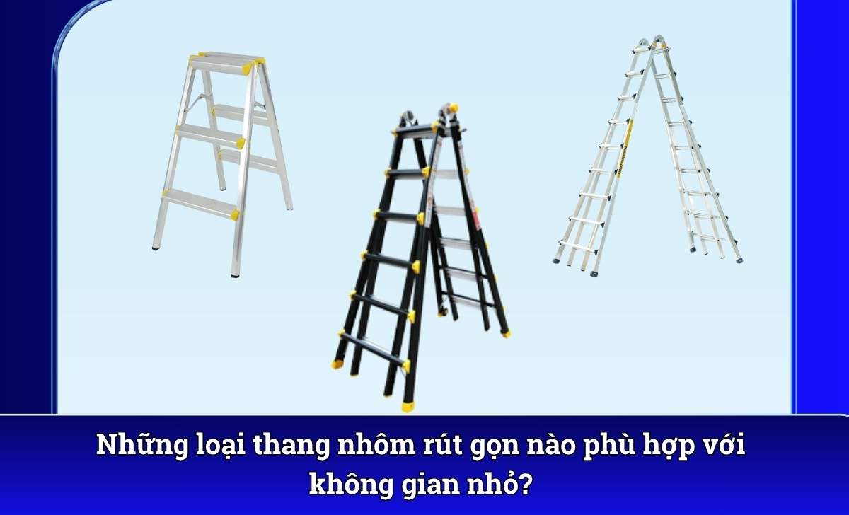 Những loại thang nhôm rút gọn nào phù hợp với không gian nhỏ?