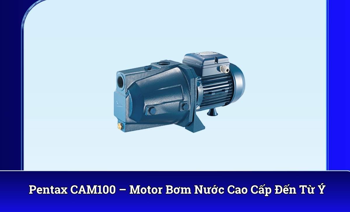 Pentax CAM100 – Motor Bơm Nước Cao Cấp Đến Từ Ý