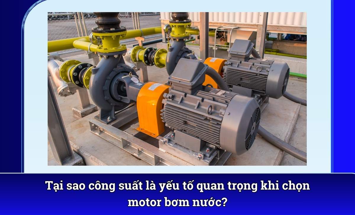 Tại sao công suất là yếu tố quan trọng khi chọn motor bơm nước?