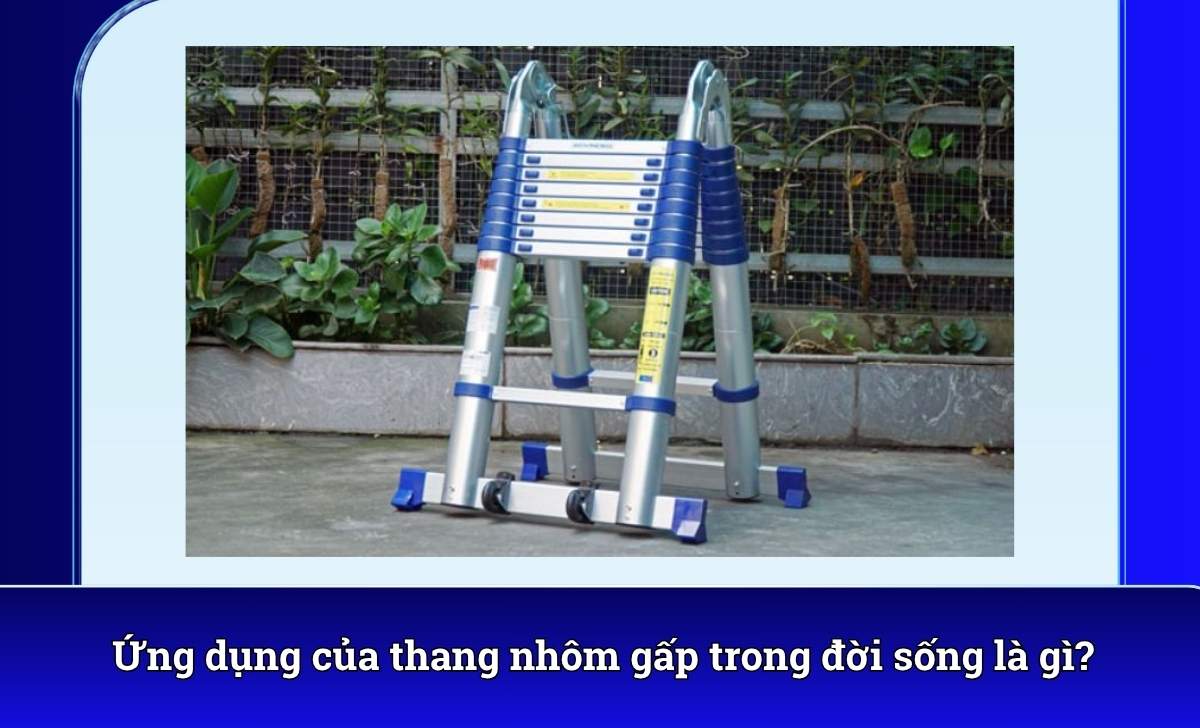 Ứng dụng của thang nhôm gấp trong đời sống là gì?